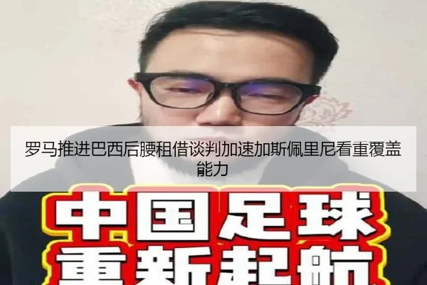罗马推进巴西后腰租借谈判加速加斯佩里尼看重覆盖能力